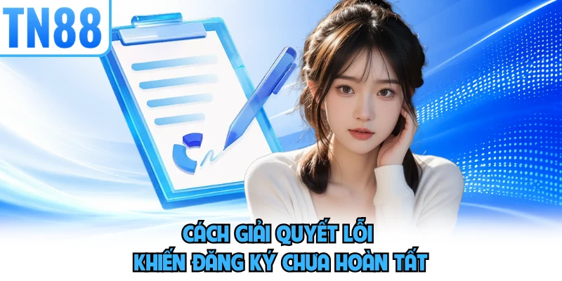 Cách giải quyết lỗi khiến đăng ký chưa hoàn tất