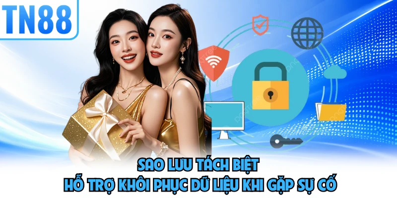 Sao lưu tách biệt hỗ trợ khôi phục dữ liệu khi gặp sự cố